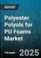 Polyester Polyols for PU Foams Market by Foam Type (Flexible Foam, Integral Skin Foam, Microcellular Foam), Application (Automotive, Footwear, Furniture & Bedding), End Use Industry, Functionality, Molecular Weight - Global Forecast 2025-2030 - Product Thumbnail Image