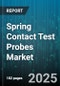 Spring Contact Test Probes Market by Product Type (High Density Probes, Multi Point Spring Probes, Single Point Spring Probes), Application (Led Testing, Mems Testing, Pcb Testing), End User Industry, Distribution Channel - Global Forecast 2025-2030 - Product Image