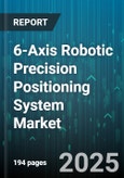 6-Axis Robotic Precision Positioning System Market by End-Use Industry (Aerospace & Defense, Automotive, Electronics), Application (Assembly, Dispensing, Inspection & Testing), Type, Component, Drive Technology, Control Technology - Global Forecast 2025-2030- Product Image