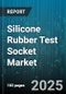 Silicone Rubber Test Socket Market by Type (Cantilever, Pogo Pin, Vertical Probe), Application (Burn-In Test, Final Test, Wafer Level Test), End Use, Material, Pin Count, Customization - Global Forecast 2025-2030 - Product Image