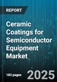 Ceramic Coatings for Semiconductor Equipment Market by Coating Technology, Equipment Type, Application, End User, Substrate Material, Process Stage, Coating Thickness, Coating Form - Global Forecast 2025-2030- Product Image