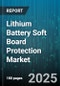 Lithium Battery Soft Board Protection Market by Application, End Use Industry, Battery Type, Cell Chemistry, Material Type, Protection Circuit Function - Global Forecast 2025-2030 - Product Image