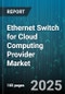 Ethernet Switch for Cloud Computing Provider Market by Port Speed (100Gbps, 10Gbps, 25Gbps), Switch Type (Fixed, Modular), Management, Switching Layer - Global Forecast 2025-2030 - Product Thumbnail Image