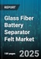 Glass Fiber Battery Separator Felt Market by Battery Type, Application, Material Type, Manufacturing Process, Thickness Range, Weight Range - Global Forecast 2025-2030 - Product Image