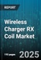 Wireless Charger RX Coil Market by Application (Earbuds, Smartphones, Smartwatches), Technology (Magnetic Inductive, Magnetic Resonance), Coil Type, Charging Power, Distribution Channel - Global Forecast 2025-2030 - Product Thumbnail Image