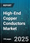 High-End Copper Conductors Market by Application (Automotive, Electronics & Electrical Equipment, Industrial Machinery), End Use (Commercial, Industrial, Infrastructure), Product Type, Form - Global Forecast 2025-2030 - Product Thumbnail Image