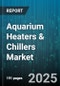 Aquarium Heaters & Chillers Market by Product Type (Chiller, Heater), End User (Commercial, Residential), Distribution Channel, Technology, Application - Global Forecast 2025-2030 - Product Image