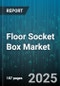 Floor Socket Box Market by Application (Commercial, Industrial, Residential), Product Type (Pop-Up, Recessed, Surface Mount), Installation Type, Distribution Channel, Material - Global Forecast 2025-2030 - Product Image
