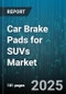 Car Brake Pads for SUVs Market by Application (Aftermarket, OEM), Material (Ceramic, Organic, Semi Metallic), Brake Type, Distribution Channel - Global Forecast 2025-2030 - Product Image