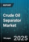 Crude Oil Separator Market by Type (Three Phase, Two Phase), Material (Carbon Steel, Duplex Steel, Stainless Steel), Operation, Pressure Rating, Capacity, End User - Global Forecast 2025-2030 - Product Image