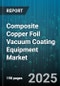 Composite Copper Foil Vacuum Coating Equipment Market by Technology, Application, Equipment Type, End Use Industry, Coating Material, Machine Scale - Global Forecast 2025-2030 - Product Thumbnail Image