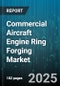 Commercial Aircraft Engine Ring Forging Market by Engine Type (Turbofan, Turbojet, Turboprop), Material (Aluminum Alloy, Nickel Alloy, Steel Alloy), Application, Manufacturing Process, End User - Global Forecast 2025-2030 - Product Thumbnail Image