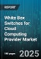 White Box Switches for Cloud Computing Provider Market by Port Speed (100G, 200G, 400G), Switch Type (Leaf, Spine), Deployment Type, Architecture, Sales Channel, End User - Global Forecast 2025-2030 - Product Thumbnail Image