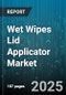 Wet Wipes Lid Applicator Market by Product Type (Flip Top Lid, Pop Up Lid, Press on Lid), Application (Baby Care, Household Cleaning, Industrial), Distribution Channel, End User, Material Type - Global Forecast 2025-2030 - Product Thumbnail Image