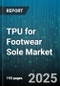 TPU for Footwear Sole Market by Raw Material Type (Polyester TPU, Polyether TPU), Form (Films, Granules, Sheets), End Use Application, Distribution Channel, Manufacturing Process - Global Forecast 2025-2030 - Product Thumbnail Image