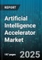 Artificial Intelligence Accelerator Market by Type (Asic, Cpu, Fpga), Offering (Hardware, Services, Software), Deployment Mode, Application, Industry Vertical, End User - Global Forecast 2025-2030 - Product Thumbnail Image