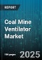 Coal Mine Ventilator Market by Ventilation Type (Auxiliary Fans, Main Fans), Installation (Surface, Underground), Drive Type, Power Rating, Application - Global Forecast 2025-2030 - Product Thumbnail Image