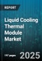 Liquid Cooling Thermal Module Market by Module Type, End Use Industry, Technology, Material, Application, Cooling Capacity - Cumulative Impact of United States Tariffs 2025 - Global Forecast to 2030 - Product Image
