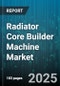 Radiator Core Builder Machine Market by Distribution Channel (Direct Sales, Distributor, E Commerce), Material (Aluminum, Copper Brass), Application, Machine Type - Global Forecast 2025-2030 - Product Image