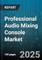 Professional Audio Mixing Console Market by Application (Broadcast, Film Production, Live Sound), Console Type (Analog, Digital, Hybrid), Channel Count, Distribution Channel, End User, Price Range - Global Forecast 2025-2030 - Product Thumbnail Image