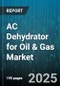 AC Dehydrator for Oil & Gas Market by Dehydrator Type (Glycol, Membrane, Solid Desiccant), End Use (Downstream, Midstream, Upstream), Capacity, Deployment, Sales Channel - Global Forecast 2025-2030 - Product Thumbnail Image