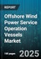 Offshore Wind Power Service Operation Vessels Market by Vessel Type, Service Type, Vessel Size, Charter Type, Propulsion Type, Power Capacity - Global Forecast 2025-2030 - Product Thumbnail Image