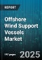 Offshore Wind Support Vessels Market by Vessel Type (Propulsion Type, Vessel Size), Operation (Cable Laying, Service Category), Charter Model - Global Forecast 2025-2030 - Product Thumbnail Image