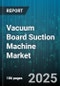 Vacuum Board Suction Machine Market by Operation Mode (Automatic, Manual, Semi-Automatic), End User (Automotive, Electronics, Glass Processing), Distribution Channel, Power Source, Vacuum Generation Method - Global Forecast 2025-2030 - Product Image