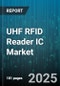 UHF RFID Reader IC Market by Reader Type (Fixed Reader, Handheld Reader, Mobile Reader), Application (Healthcare, Logistics & Supply Chain, Manufacturing), Chip Architecture, End User, Connectivity Interface, Tag Type Compatibility - Global Forecast 2025-2030 - Product Image