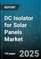 DC Isolator for Solar Panels Market by End User (Commercial, Residential, Utility), Type (Fused, Non Fused), Application, Mounting, Pole Count, Current Rating - Global Forecast 2025-2030 - Product Thumbnail Image