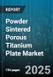Powder Sintered Porous Titanium Plate Market by End Use Industry, Application, Porosity Level, Thickness Range, Product Type, Manufacturing Method, Price Tier, Sales Channel - Global Forecast 2025-2030 - Product Thumbnail Image