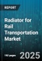 Radiator for Rail Transportation Market by Train Type (Diesel, Electric, Hybrid), Material (Aluminum, Composite, Copper), Application, Technology, Sales Channel, End User - Global Forecast 2025-2030 - Product Image