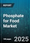 Phosphate for Food Market by Form (Granular, Liquid, Powder), Product Type (Monosodium Phosphate, Phosphoric Acid, Tetrasodium Phosphate), End Use Industry, Application - Global Forecast 2025-2030 - Product Thumbnail Image