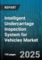 Intelligent Undercarriage Inspection System for Vehicles Market by Vehicle Type, Propulsion Type, Technology, End User Industry, Distribution Channel, Inspection Mode - Global Forecast 2025-2030 - Product Thumbnail Image