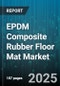 EPDM Composite Rubber Floor Mat Market by Type (Interlocking Floor Mats, Patterned Floor Mats, Solid Floor Mats), Thickness Range (4-6 Mm, 6-8 Mm, Above 8 Mm), End User, Application - Global Forecast 2025-2030 - Product Image