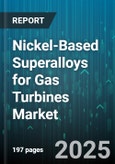 Nickel-Based Superalloys for Gas Turbines Market - Global Forecast 2025-2030- Product Image