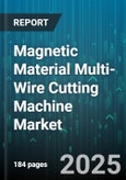 Magnetic Material Multi-Wire Cutting Machine Market - Global Forecast 2025-2030- Product Image