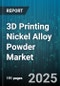 3D Printing Nickel Alloy Powder Market by Powder Type (Gas Atomized, Plasma Atomized, Water Atomized), Particle Size Range (20-45 Micron, Above 45 Micron, Below 20 Micron), Manufacturing Process, Application, Form - Global Forecast 2025-2030 - Product Image