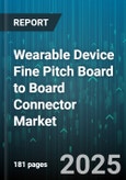 Wearable Device Fine Pitch Board to Board Connector Market - Global Forecast 2025-2030- Product Image