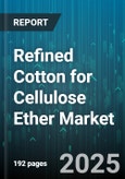 Refined Cotton for Cellulose Ether Market - Global Forecast 2025-2030- Product Image