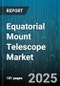 Equatorial Mount Telescope Market by Mount Type (Manual Equatorial Mount, Motorized Equatorial Mount), Application (Amateur Astronomy, Astrophotography, Educational), End User, Price Range, Payload Capacity, Drive System, Sales Channel - Global Forecast 2025-2030 - Product Image