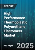 High Performance Thermoplastic Polyurethane Elastomers Market - Global Forecast 2025-2030- Product Image
