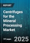 Centrifuges for the Mineral Processing Market by Type (Decanter Centrifuge, Disk Centrifuge, Peeler Centrifuge), Application (Clarification, Dewatering, Filtration), End Use Industry, Operation Mode, Capacity, Material - Global Forecast 2025-2030 - Product Image