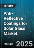 Anti-Reflective Coatings for Solar Glass Market by Coating Type (Multi Layer, Nanostructured, Single Layer), Application Method (Chemical Vapor Deposition, Dip Coating, Spray Coating), End Use, Solar Cell Technology, Material Type, Installation - Global Forecast 2025-2030- Product Image