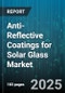 Anti-Reflective Coatings for Solar Glass Market by Coating Type (Multi Layer, Nanostructured, Single Layer), Application Method (Chemical Vapor Deposition, Dip Coating, Spray Coating), End Use, Solar Cell Technology, Material Type, Installation - Global Forecast 2025-2030 - Product Thumbnail Image