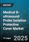 Medical B-ultrasound Probe Isolation Protective Cover Market by Product Type (Disposable Covers, Reusable Covers), Application (Cardiology, General Imaging, Obstetrics & Gynecology), End User, Sales Channel, Material, Sterilization Method - Global Forecast 2025-2030 - Product Thumbnail Image