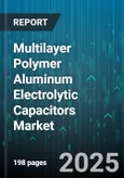 Multilayer Polymer Aluminum Electrolytic Capacitors Market - Global Forecast 2025-2030- Product Image