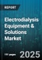 Electrodialysis Equipment & Solutions Market by Application (Chemical and Petrochemical, Desalination, Food and Beverage), Type (Bipolar Membrane ED, Conventional Electrodialysis, Electrodeionization), End User, Membrane Type - Global Forecast 2025-2030 - Product Image