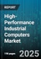 High-Performance Industrial Computers Market by Product Type (Embedded Systems, Industrial PCs, Panel PCs), Processor Architecture (Arm, GPU Accelerated, Power Architecture), End-User Industry, Deployment Model, Sales Channel - Global Forecast 2025-2030 - Product Image