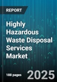Highly Hazardous Waste Disposal Services Market - Global Forecast 2025-2030- Product Image